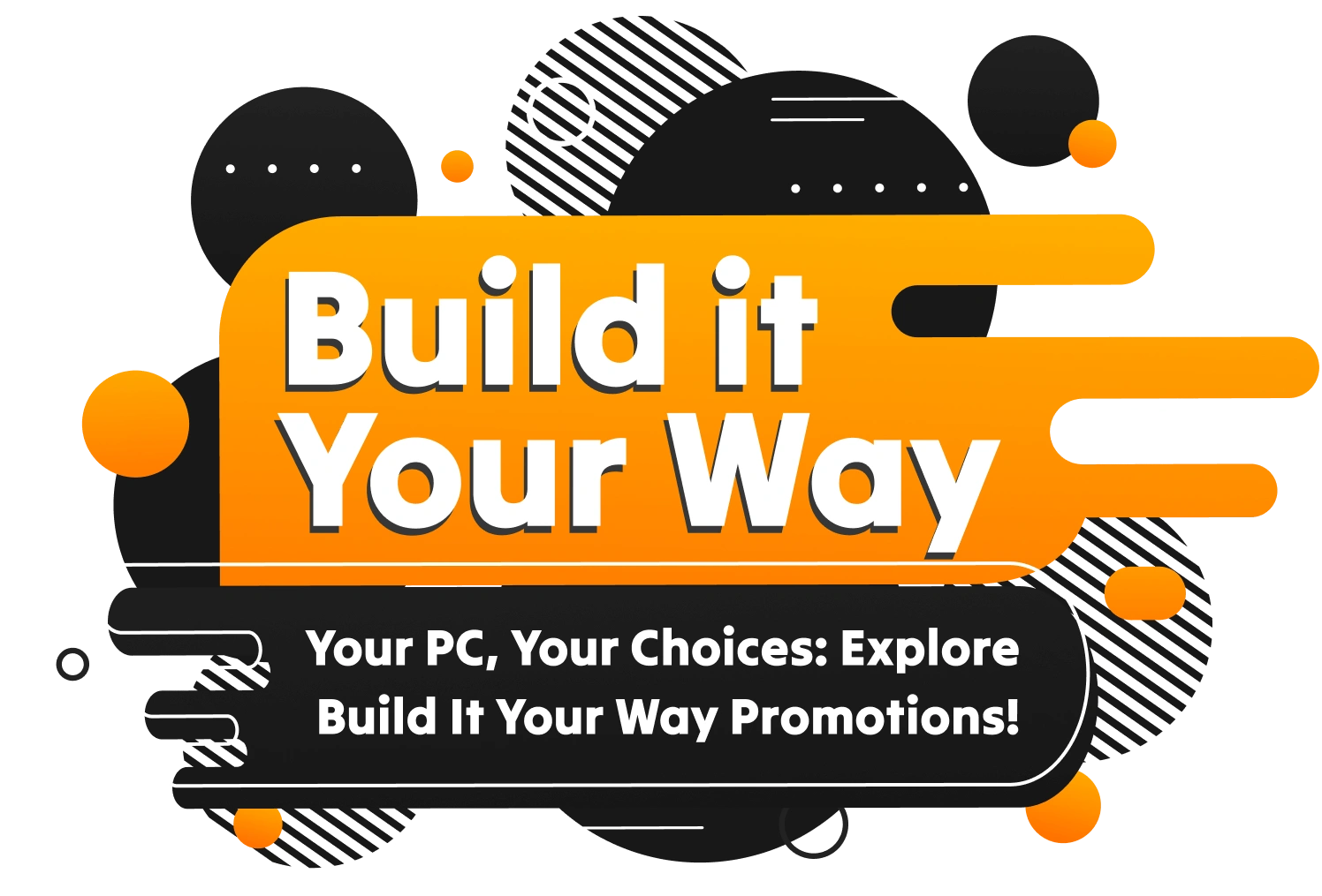 Build it Your Way. Your PC, Your Choices: Explore Build It Your Way Promotions!